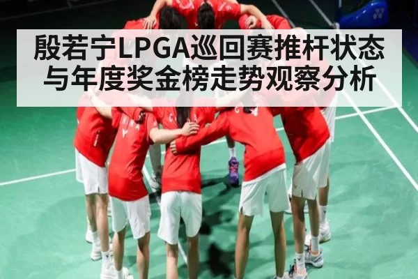殷若宁LPGA巡回赛推杆状态与年度奖金榜走势观察分析（iwon）